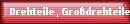 Drehteile, Grodrehteile 